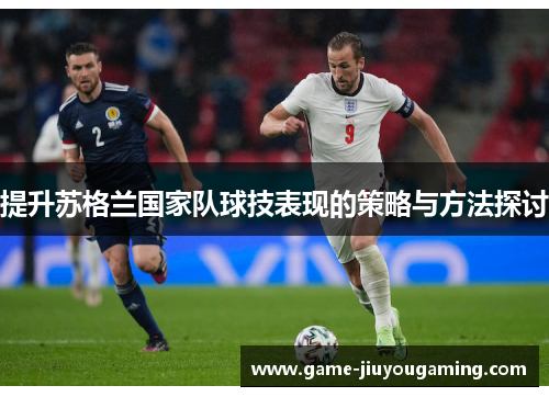 提升苏格兰国家队球技表现的策略与方法探讨