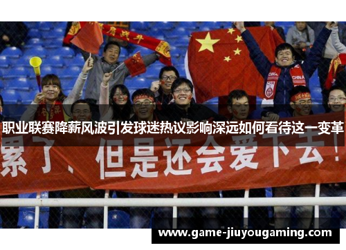 职业联赛降薪风波引发球迷热议影响深远如何看待这一变革