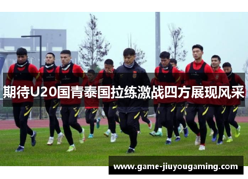 期待U20国青泰国拉练激战四方展现风采