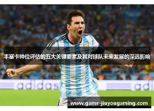 丰塞卡帅位评估的五大关键要素及其对球队未来发展的深远影响