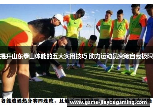 提升山东泰山体能的五大实用技巧 助力运动员突破自我极限