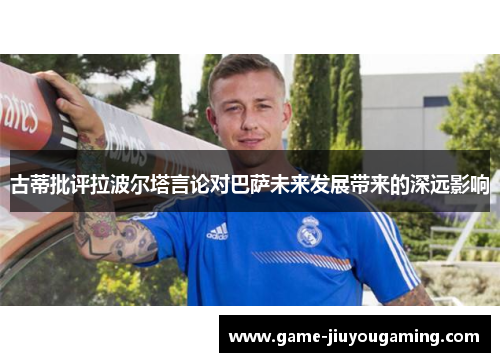古蒂批评拉波尔塔言论对巴萨未来发展带来的深远影响