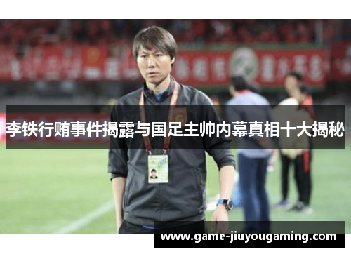 李铁行贿事件揭露与国足主帅内幕真相十大揭秘