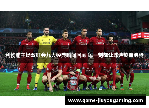 利物浦主场双红会九大经典瞬间回顾 每一刻都让球迷热血沸腾