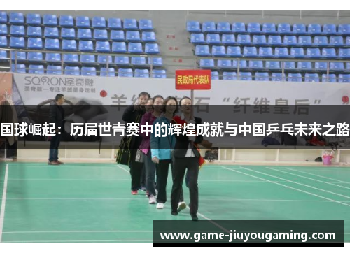 国球崛起：历届世青赛中的辉煌成就与中国乒乓未来之路
