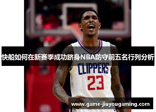 快船如何在新赛季成功跻身NBA防守前五名行列分析