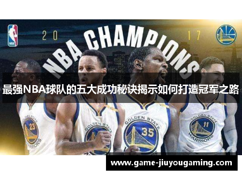 最强NBA球队的五大成功秘诀揭示如何打造冠军之路