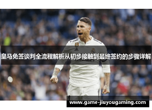 皇马免签谈判全流程解析从初步接触到最终签约的步骤详解