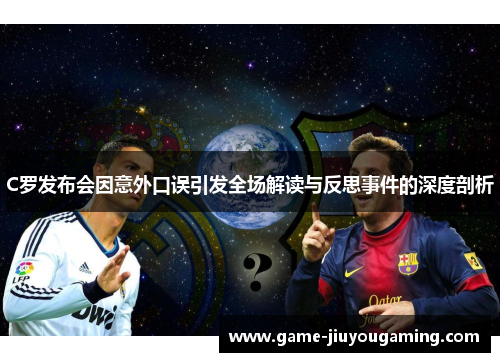 C罗发布会因意外口误引发全场解读与反思事件的深度剖析