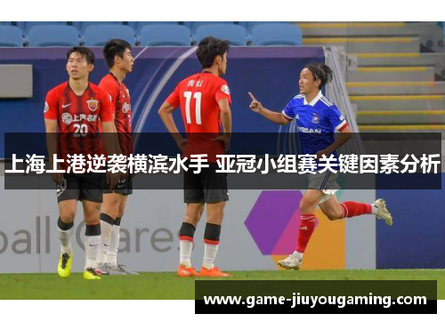 上海上港逆袭横滨水手 亚冠小组赛关键因素分析