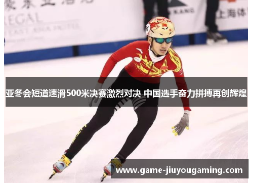 亚冬会短道速滑500米决赛激烈对决 中国选手奋力拼搏再创辉煌