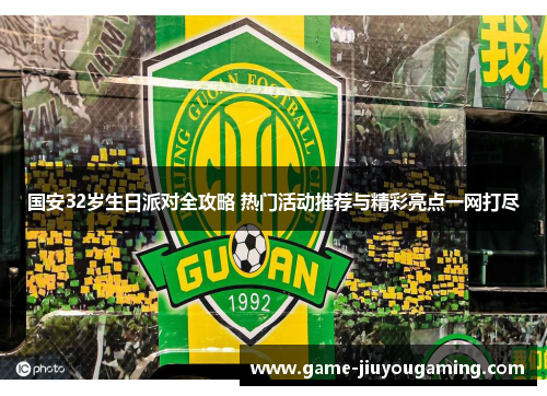 国安32岁生日派对全攻略 热门活动推荐与精彩亮点一网打尽