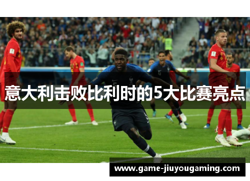 意大利击败比利时的5大比赛亮点