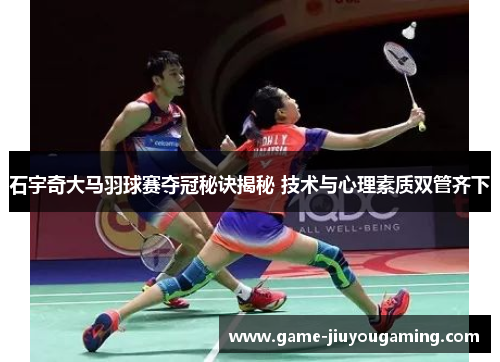 石宇奇大马羽球赛夺冠秘诀揭秘 技术与心理素质双管齐下