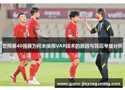 世预赛40强赛为何未使用VAR技术的原因与背后考量分析