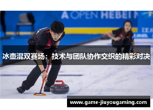 冰壶混双赛场：技术与团队协作交织的精彩对决