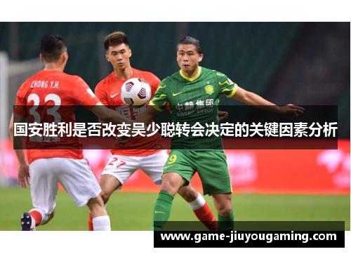国安胜利是否改变吴少聪转会决定的关键因素分析