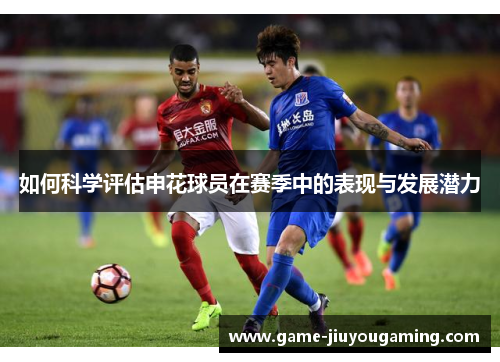 如何科学评估申花球员在赛季中的表现与发展潜力