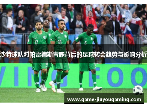 沙特球队对帕雷德斯青睐背后的足球转会趋势与影响分析