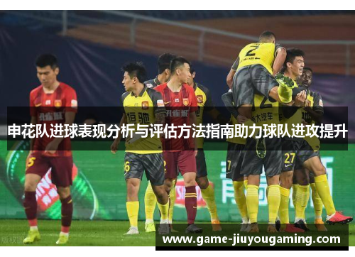 申花队进球表现分析与评估方法指南助力球队进攻提升