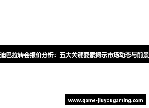 迪巴拉转会报价分析：五大关键要素揭示市场动态与前景