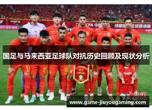 国足与马来西亚足球队对抗历史回顾及现状分析