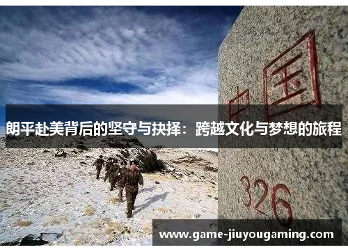 朗平赴美背后的坚守与抉择：跨越文化与梦想的旅程