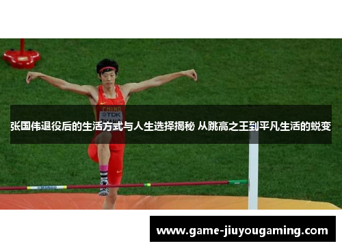 张国伟退役后的生活方式与人生选择揭秘 从跳高之王到平凡生活的蜕变