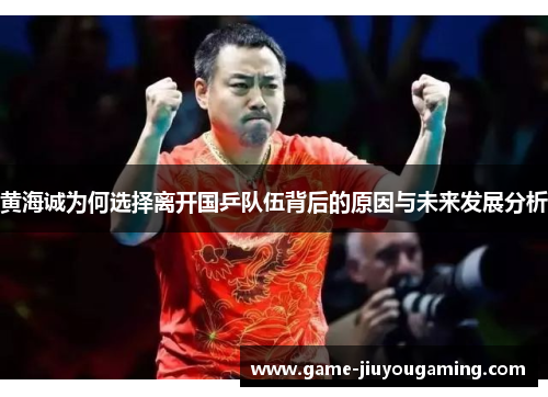 黄海诚为何选择离开国乒队伍背后的原因与未来发展分析