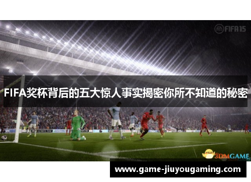 FIFA奖杯背后的五大惊人事实揭密你所不知道的秘密