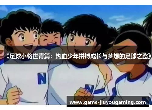 《足球小将世青篇：热血少年拼搏成长与梦想的足球之路》