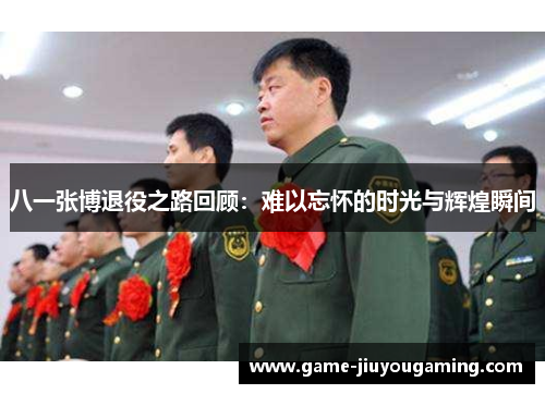 八一张博退役之路回顾：难以忘怀的时光与辉煌瞬间