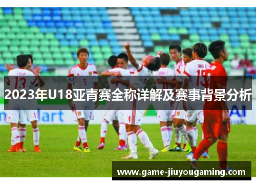 2023年U18亚青赛全称详解及赛事背景分析