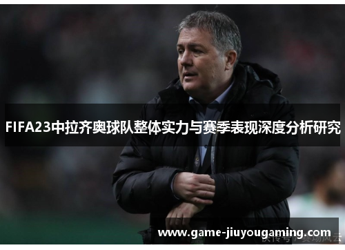 FIFA23中拉齐奥球队整体实力与赛季表现深度分析研究