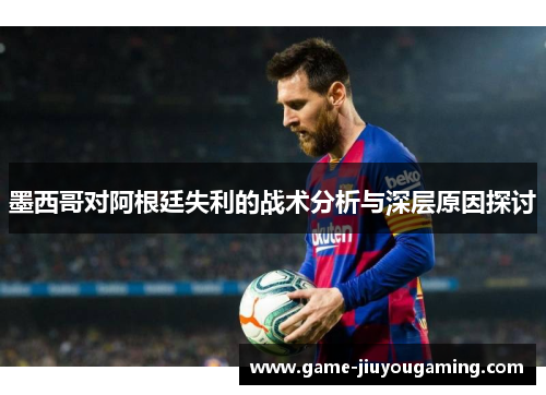 墨西哥对阿根廷失利的战术分析与深层原因探讨