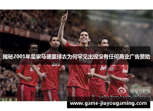 揭秘2001年皇家马德里球衣为何罕见出现没有任何商业广告赞助
