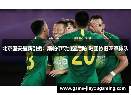 北京国安最新引援：斯帕伊奇加盟后防 谜团依旧笼罩球队