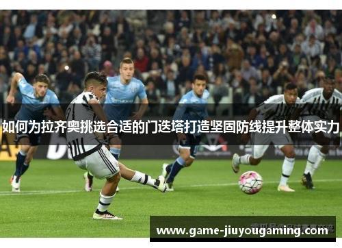 如何为拉齐奥挑选合适的门迭塔打造坚固防线提升整体实力