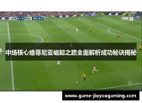 中场核心维蒂尼亚崛起之路全面解析成功秘诀揭秘