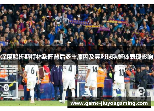 深度解析斯特林缺阵背后多重原因及其对球队整体表现影响