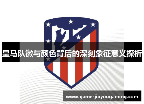 皇马队徽与颜色背后的深刻象征意义探析