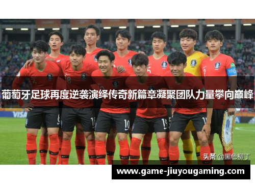 葡萄牙足球再度逆袭演绎传奇新篇章凝聚团队力量攀向巅峰