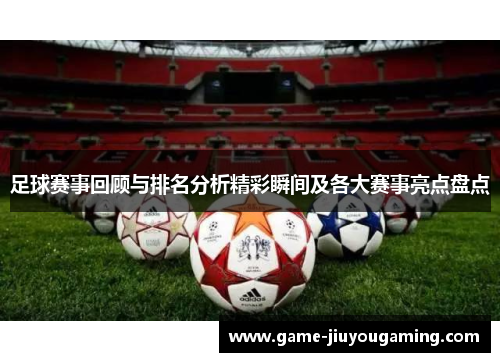 足球赛事回顾与排名分析精彩瞬间及各大赛事亮点盘点