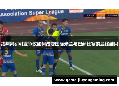 裁判判罚引发争议如何改变国际米兰与巴萨比赛的最终结果
