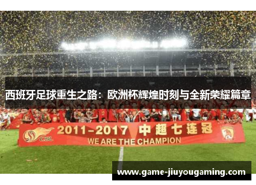 西班牙足球重生之路：欧洲杯辉煌时刻与全新荣耀篇章