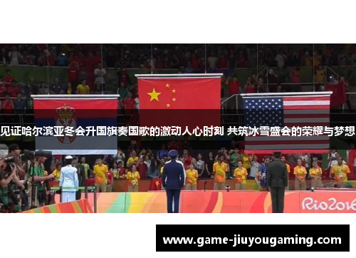 见证哈尔滨亚冬会升国旗奏国歌的激动人心时刻 共筑冰雪盛会的荣耀与梦想