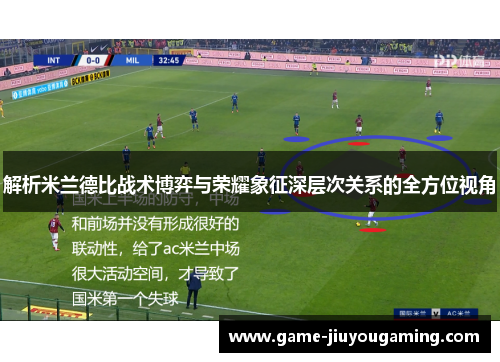 解析米兰德比战术博弈与荣耀象征深层次关系的全方位视角